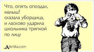 Что, опять опоздал, малыш? Сказала уборщица, и ласково ударила школьника тряпкой по лицу. 