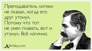 Преподаватель логики не плакал, когда его друг утонул. Потому что тот не умел плавать, вот и утонул. Всё логично. 